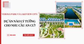 Giữa Verosa Park và Lakeview City: Dự án nào lý tưởng cho nhu cầu an cư?