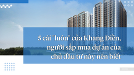 5 cái "luôn" của Khang Điền, người sắp mua dự án của chủ đầu tư này nên biết