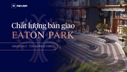 Chất Lượng Bàn Giao Căn Hộ Eaton Park Giai Đoạn 2